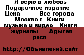 Я верю в любовь Подарочное издание  › Цена ­ 300 - Все города, Москва г. Книги, музыка и видео » Книги, журналы   . Адыгея респ.